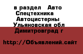  в раздел : Авто » Спецтехника »  » Автоцистерны . Ульяновская обл.,Димитровград г.